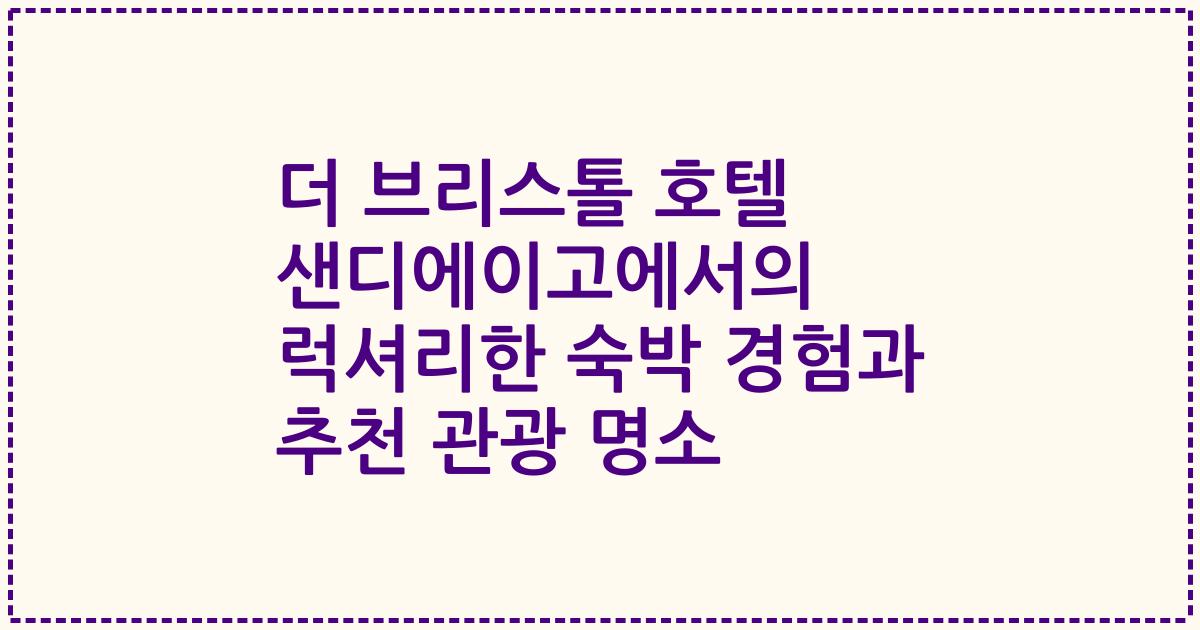 더 브리스톨 호텔 샌디에이고에서의 럭셔리한 숙박 경험과 추천 관광 명소