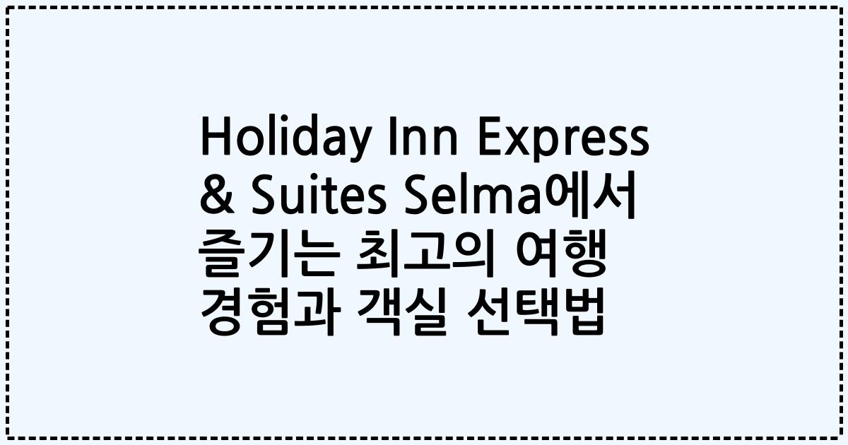 Holiday Inn Express & Suites Selma에서 즐기는 최고의 여행 경험과 객실 선택법