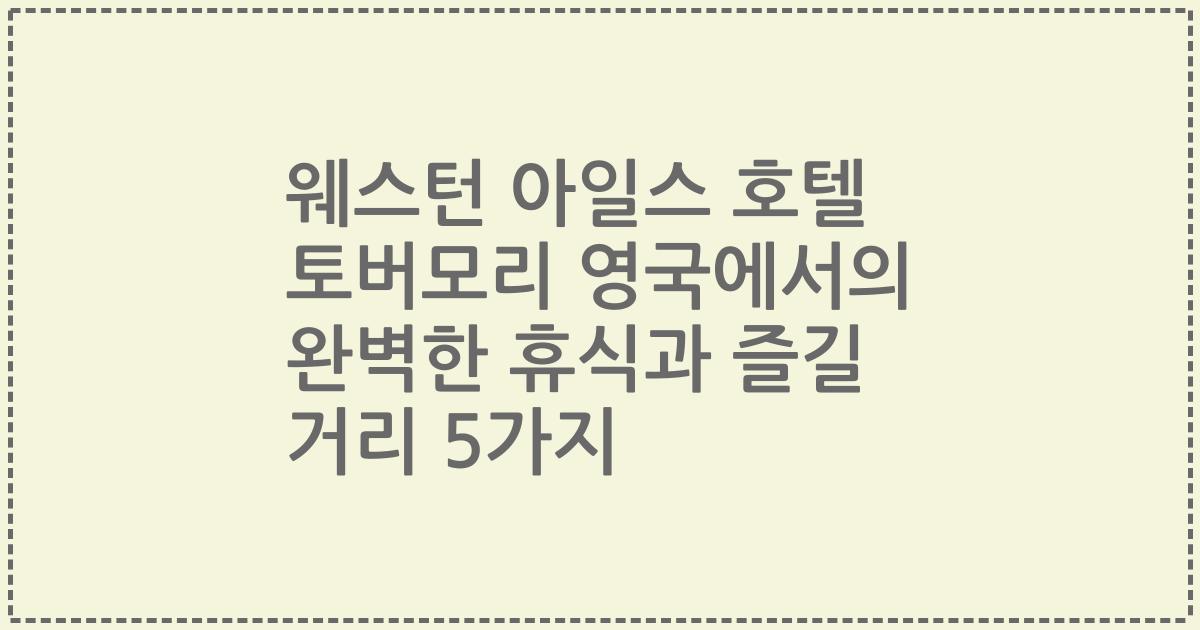 웨스턴 아일스 호텔 토버모리 영국에서의 완벽한 휴식과 즐길 거리 5가지