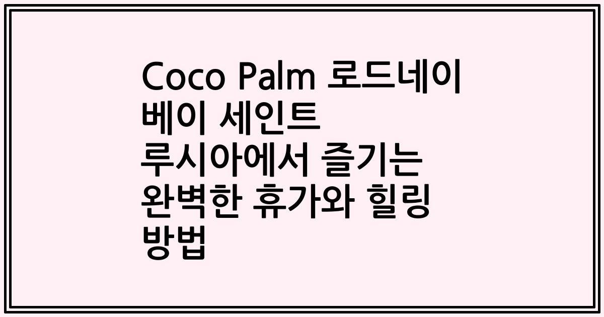 Coco Palm 로드네이 베이 세인트 루시아에서 즐기는 완벽한 휴가와 힐링 방법
