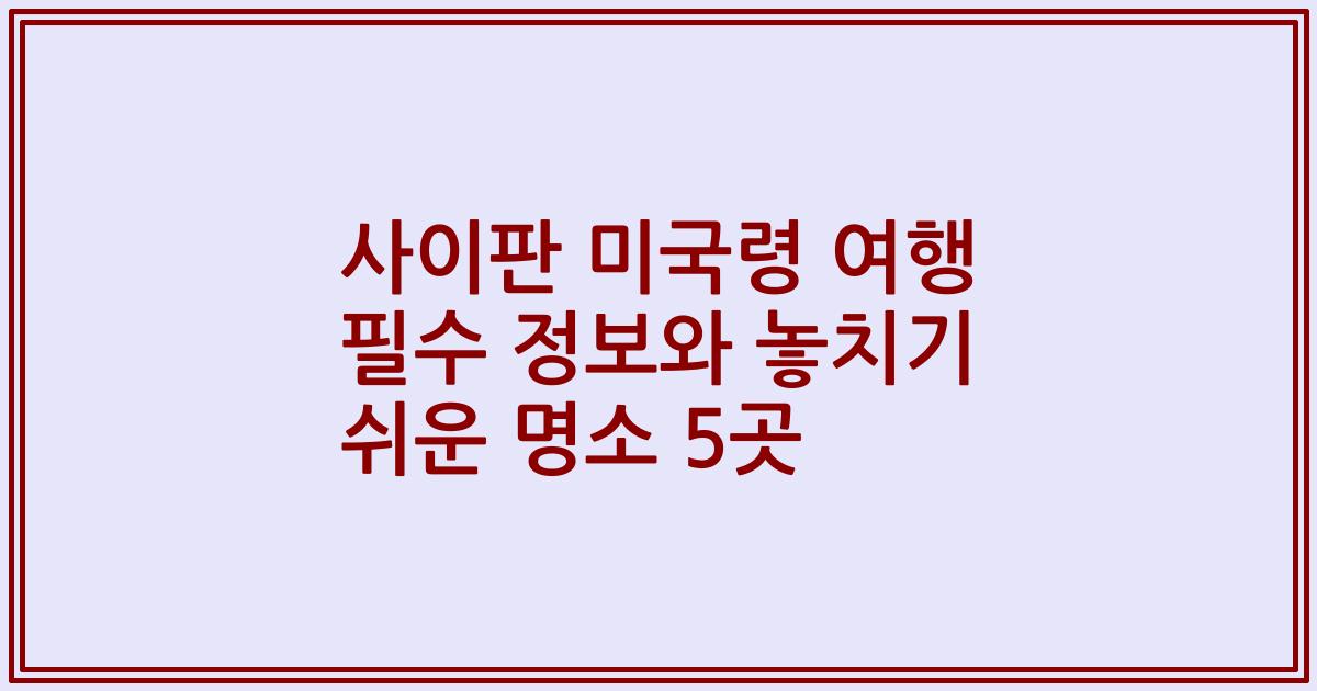 사이판 미국령 여행 필수 정보와 놓치기 쉬운 명소 5곳