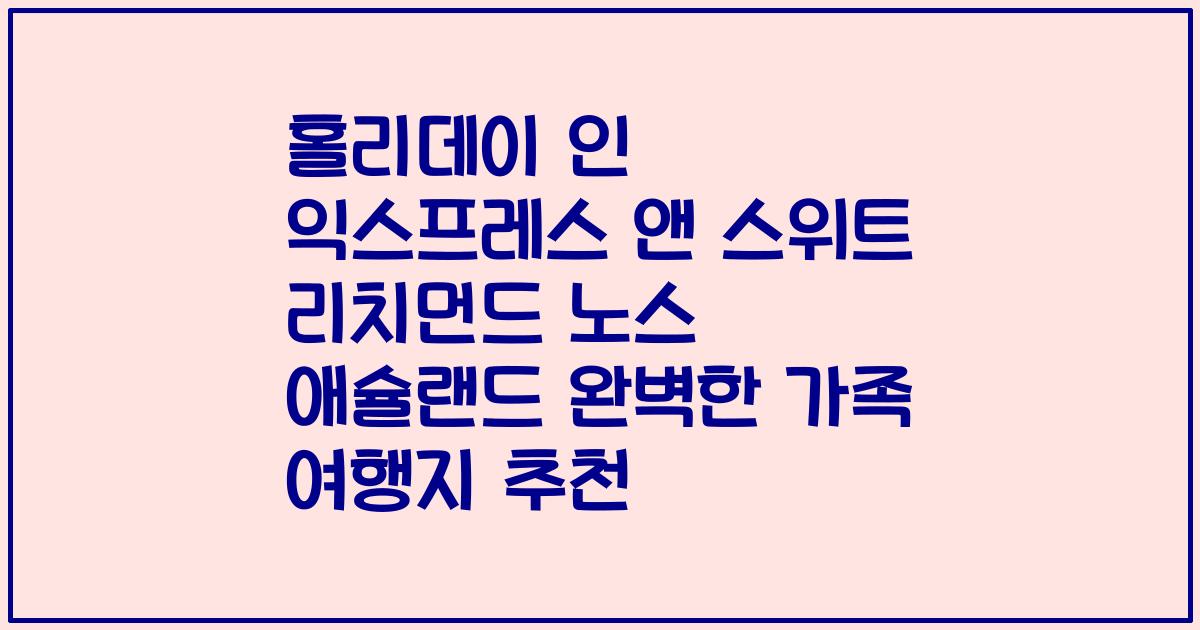 홀리데이 인 익스프레스 앤 스위트 리치먼드 노스 애슐랜드 완벽한 가족 여행지 추천