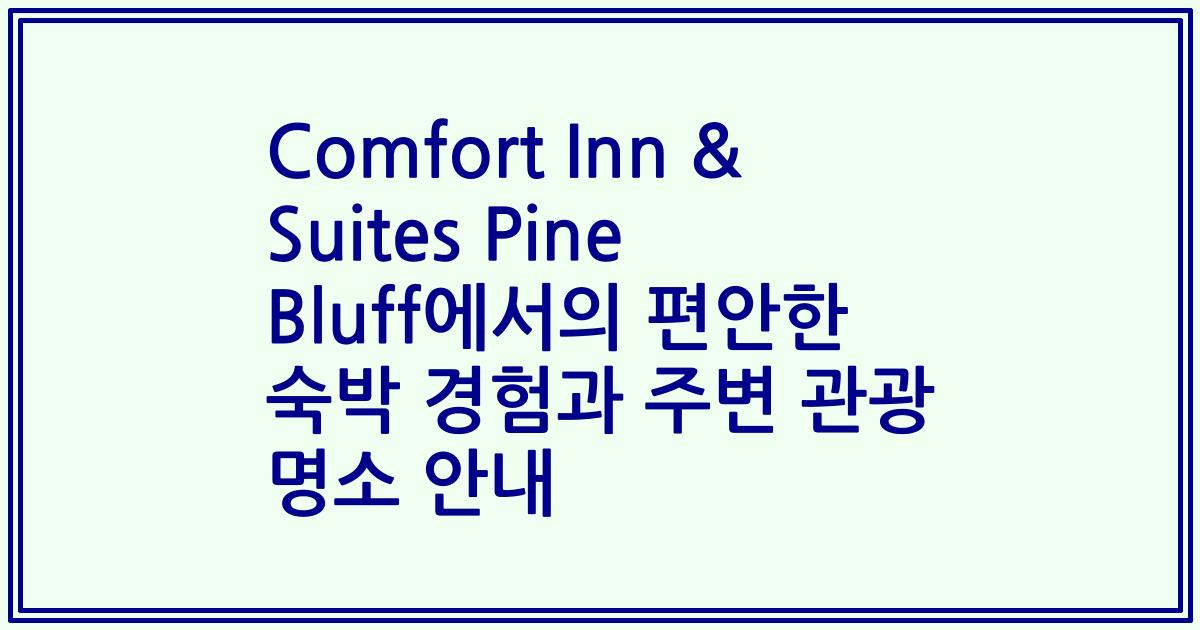 Comfort Inn & Suites Pine Bluff에서의 편안한 숙박 경험과 주변 관광 명소 안내