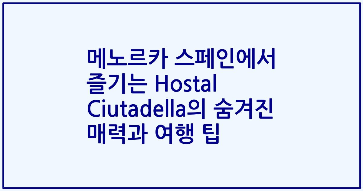 메노르카 스페인에서 즐기는 Hostal Ciutadella의 숨겨진 매력과 여행 팁