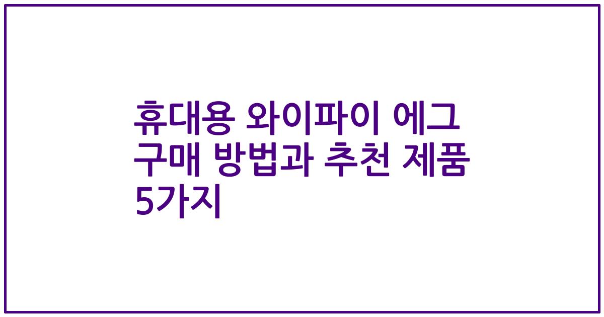 휴대용 와이파이 에그 구매 방법과 추천 제품 5가지