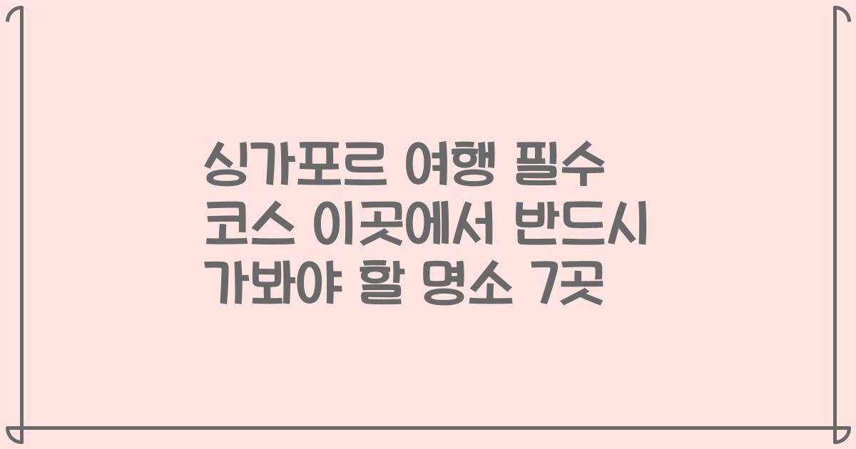 싱가포르 여행 필수 코스 이곳에서 반드시 가봐야 할 명소 7곳