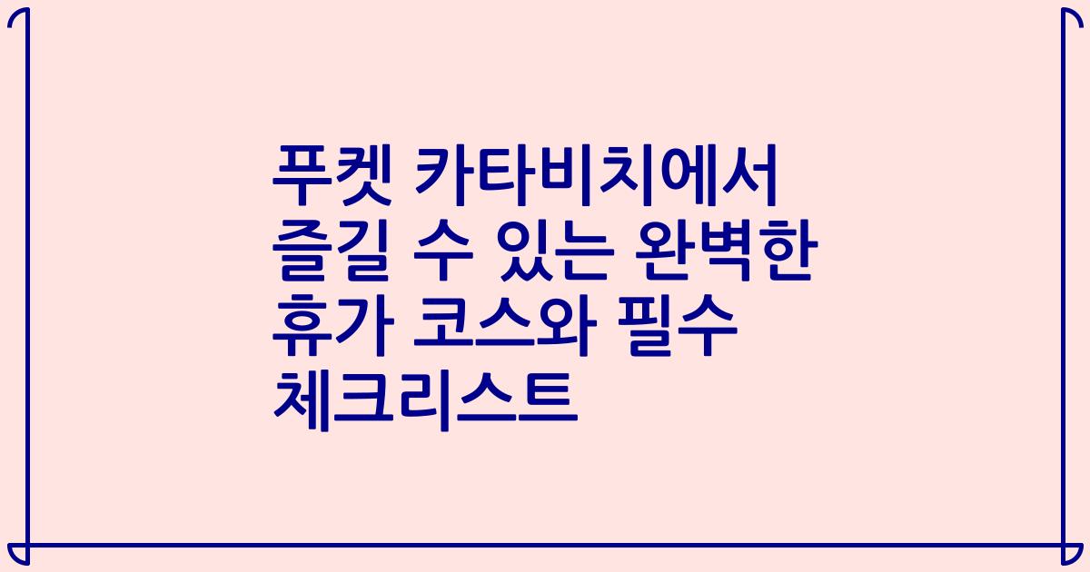 푸켓 카타비치에서 즐길 수 있는 완벽한 휴가 코스와 필수 체크리스트