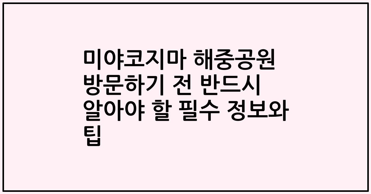 미야코지마 해중공원 방문하기 전 반드시 알아야 할 필수 정보와 팁