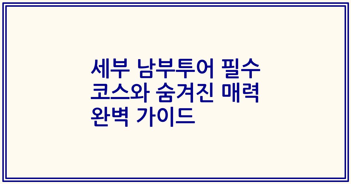 세부 남부투어 필수 코스와 숨겨진 매력 완벽 가이드