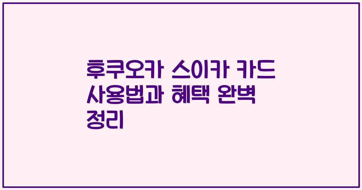후쿠오카 스이카 카드 사용법과 혜택 완벽 정리