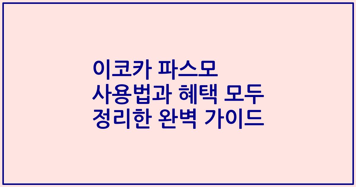 이코카 파스모 사용법과 혜택 모두 정리한 완벽 가이드