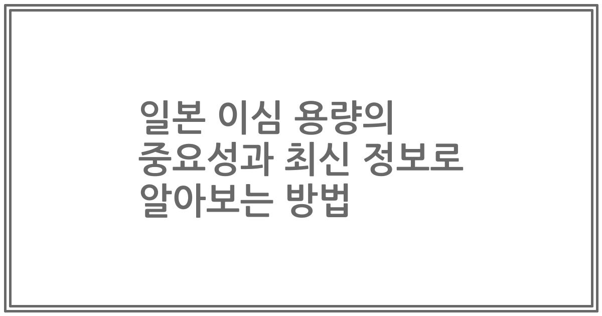 일본 이심 용량의 중요성과 최신 정보로 알아보는 방법