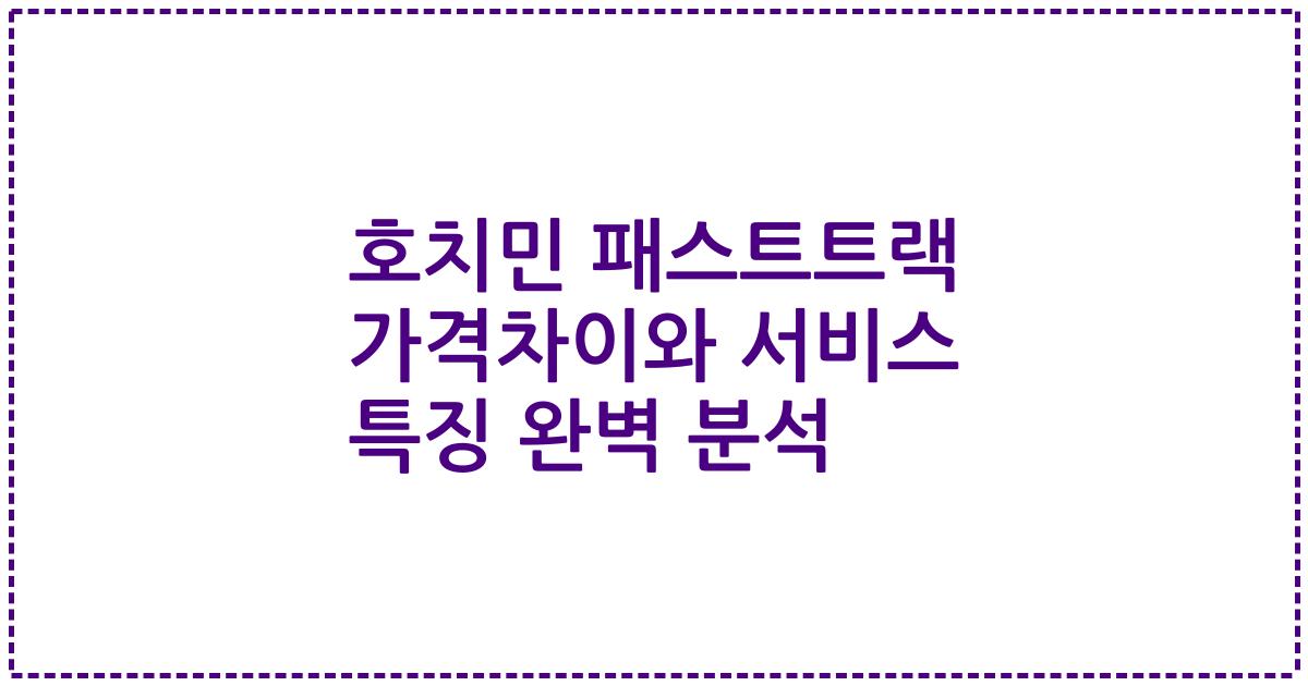 호치민 패스트트랙 가격차이와 서비스 특징 완벽 분석