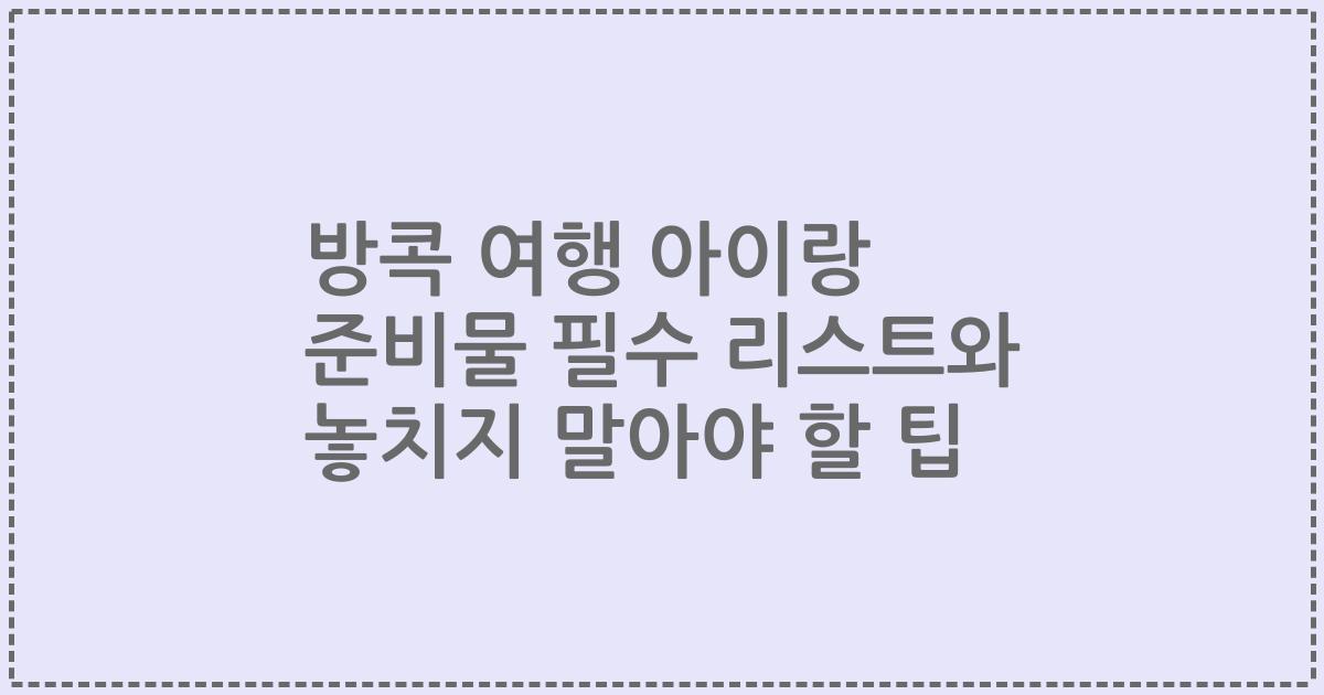 방콕 여행 아이랑 준비물 필수 리스트와 놓치지 말아야 할 팁