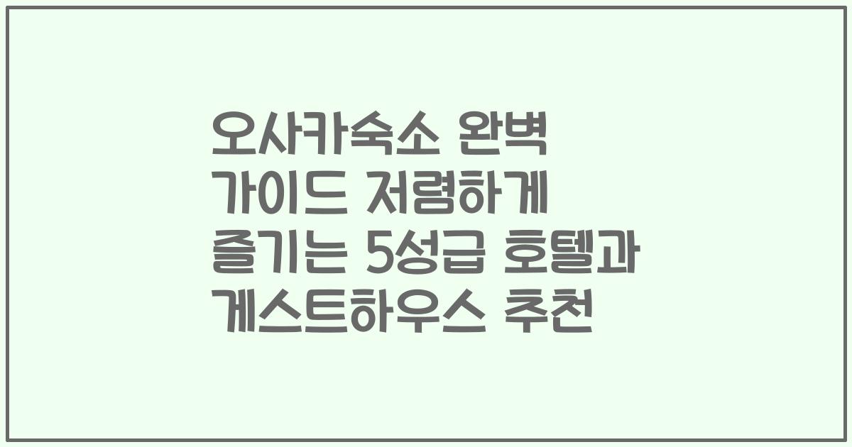 오사카숙소 완벽 가이드 저렴하게 즐기는 5성급 호텔과 게스트하우스 추천