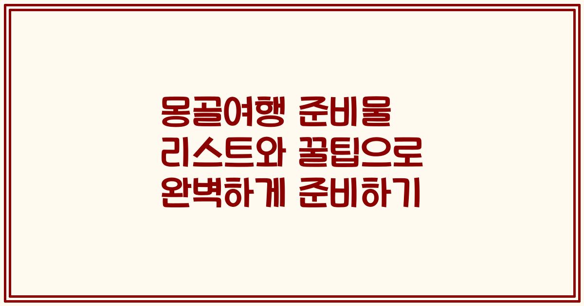 몽골여행 준비물 리스트와 꿀팁으로 완벽하게 준비하기