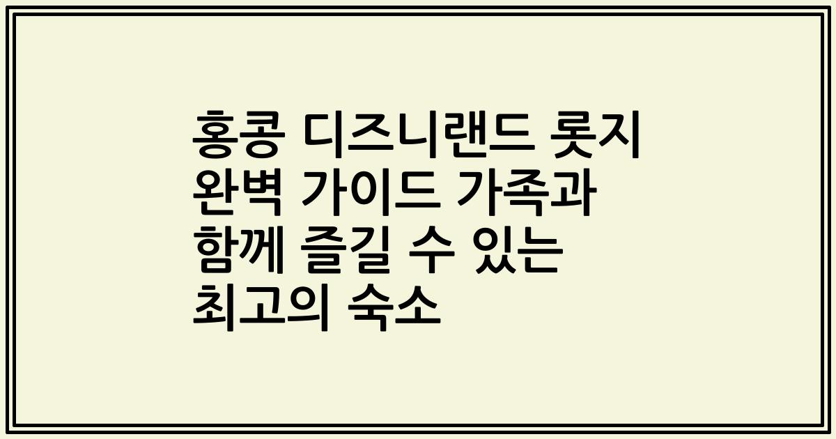 홍콩 디즈니랜드 롯지 완벽 가이드 가족과 함께 즐길 수 있는 최고의 숙소