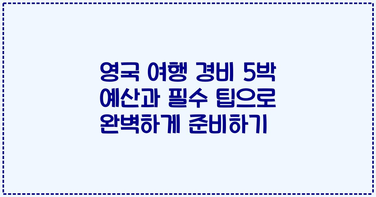 영국 여행 경비 5박 예산과 필수 팁으로 완벽하게 준비하기
