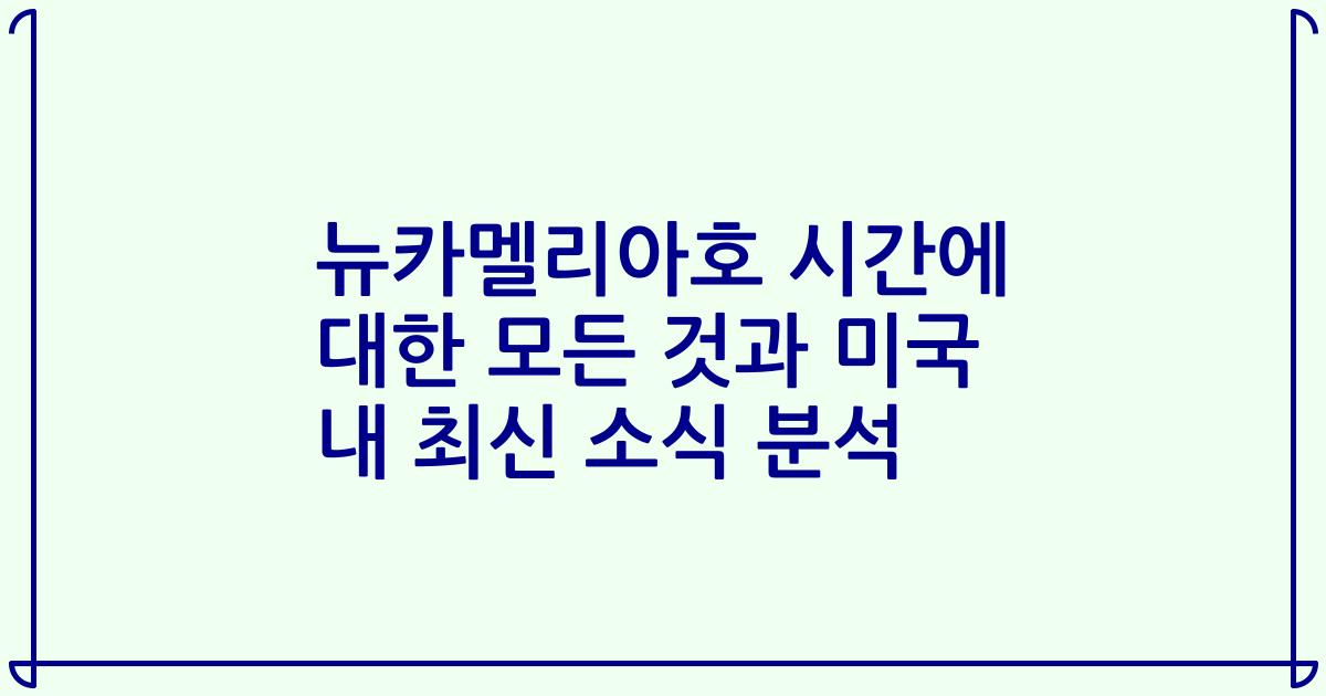 뉴카멜리아호 시간에 대한 모든 것과 미국 내 최신 소식 분석