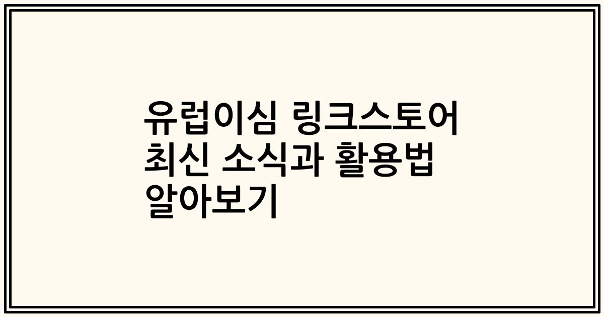 유럽이심 링크스토어 최신 소식과 활용법 알아보기