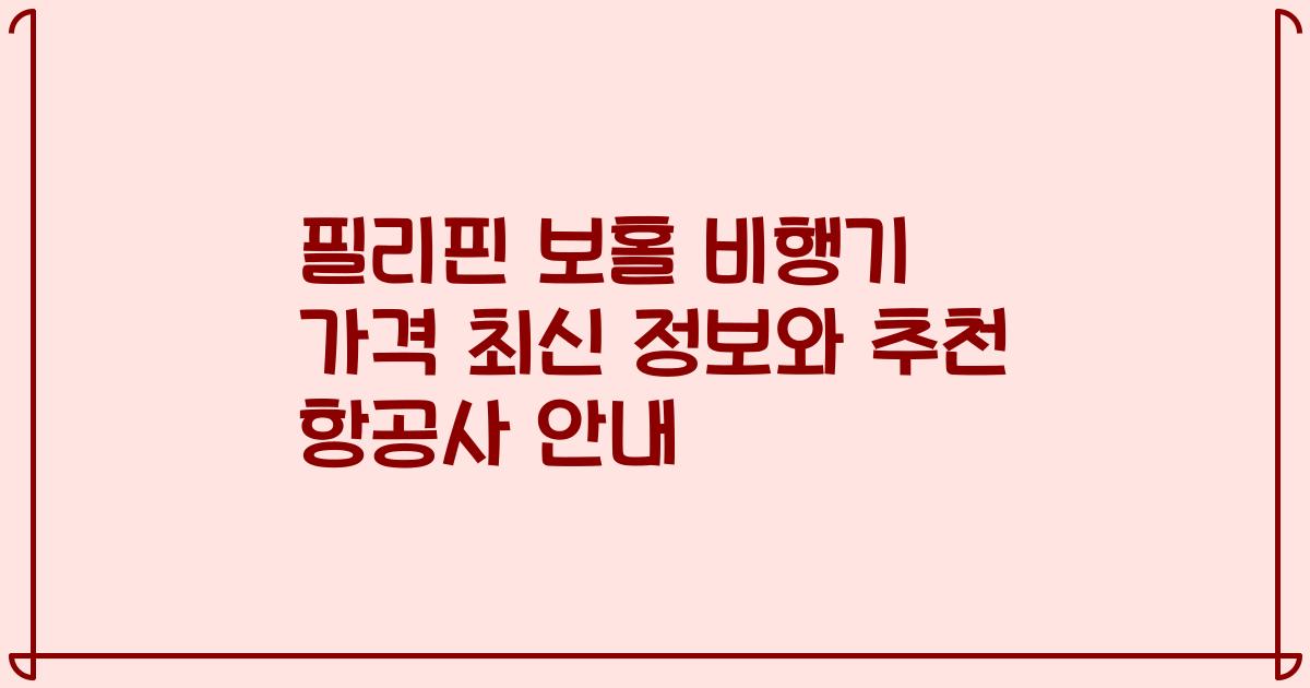 필리핀 보홀 비행기 가격 최신 정보와 추천 항공사 안내