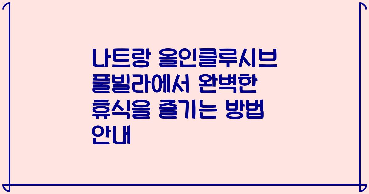 나트랑 올인클루시브 풀빌라에서 완벽한 휴식을 즐기는 방법 안내