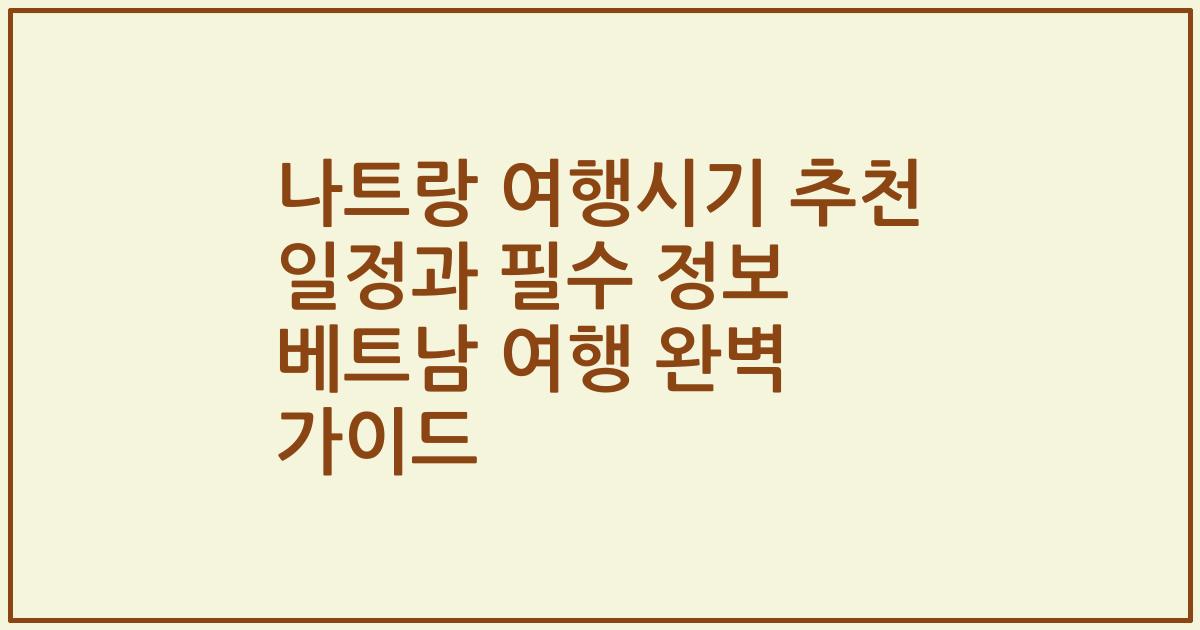 나트랑 여행시기 추천 일정과 필수 정보 베트남 여행 완벽 가이드