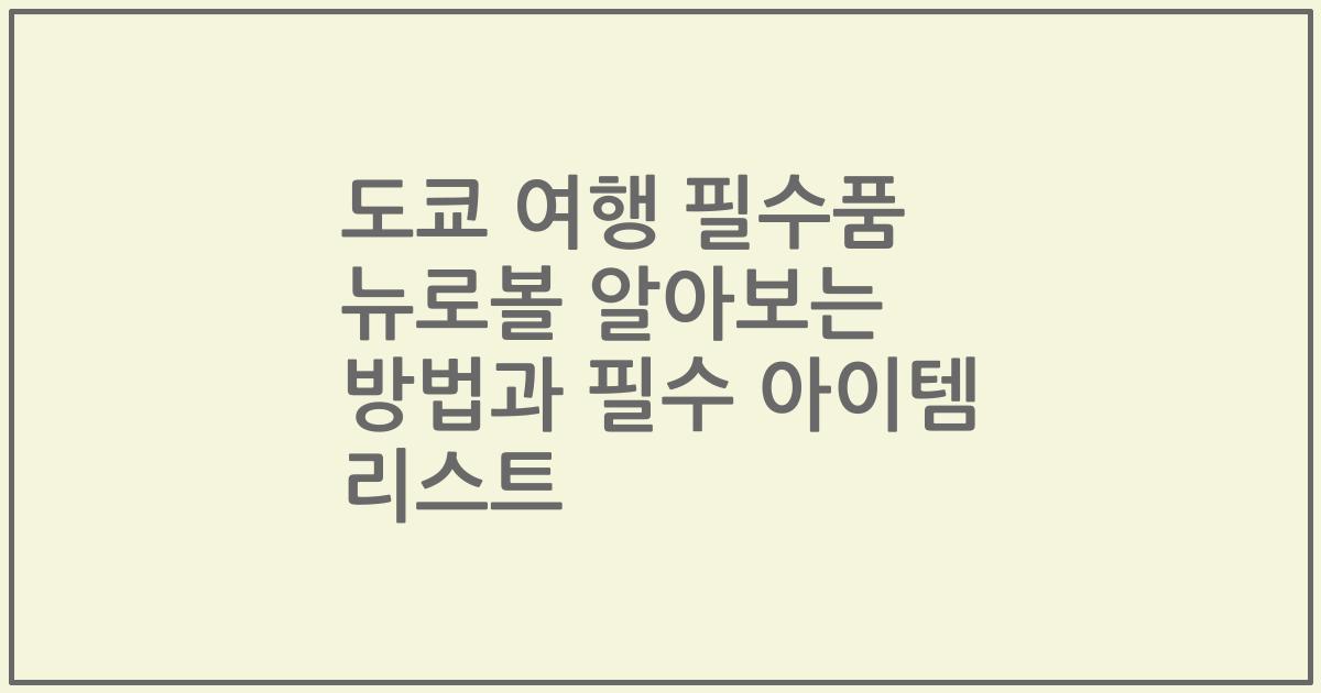 도쿄 여행 필수품 뉴로볼 알아보는 방법과 필수 아이템 리스트
