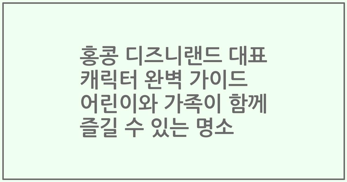 홍콩 디즈니랜드 대표 캐릭터 완벽 가이드 어린이와 가족이 함께 즐길 수 있는 명소