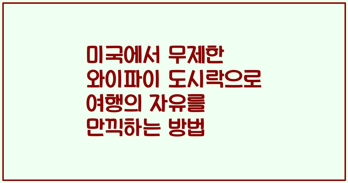 미국에서 무제한 와이파이 도시락으로 여행의 자유를 만끽하는 방법