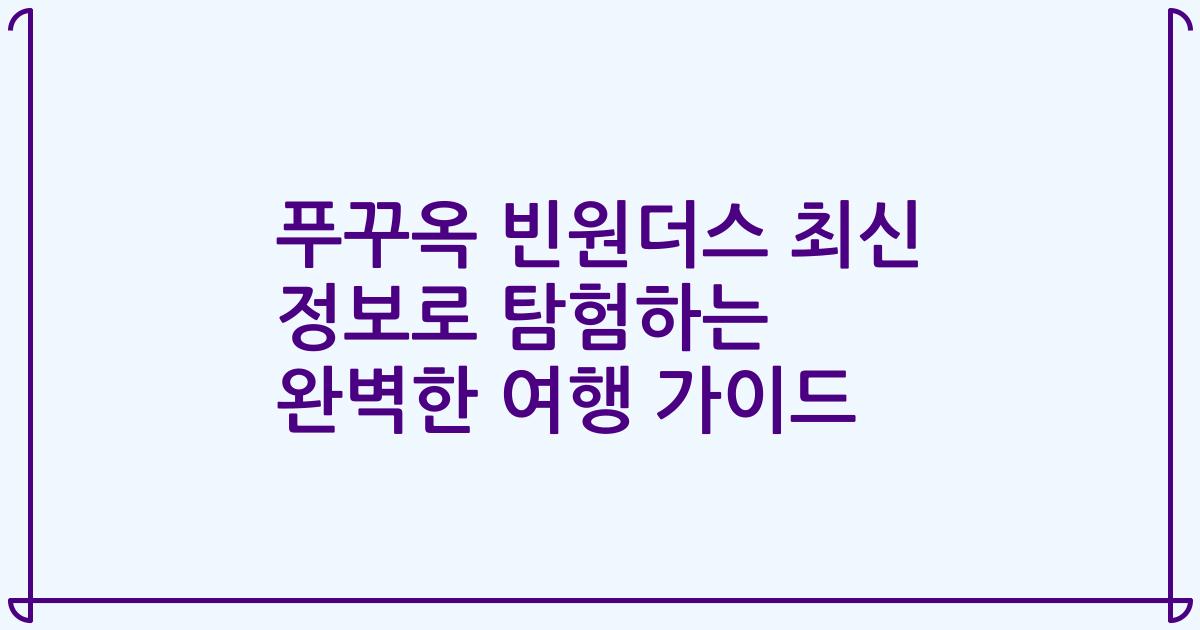푸꾸옥 빈원더스 최신 정보로 탐험하는 완벽한 여행 가이드