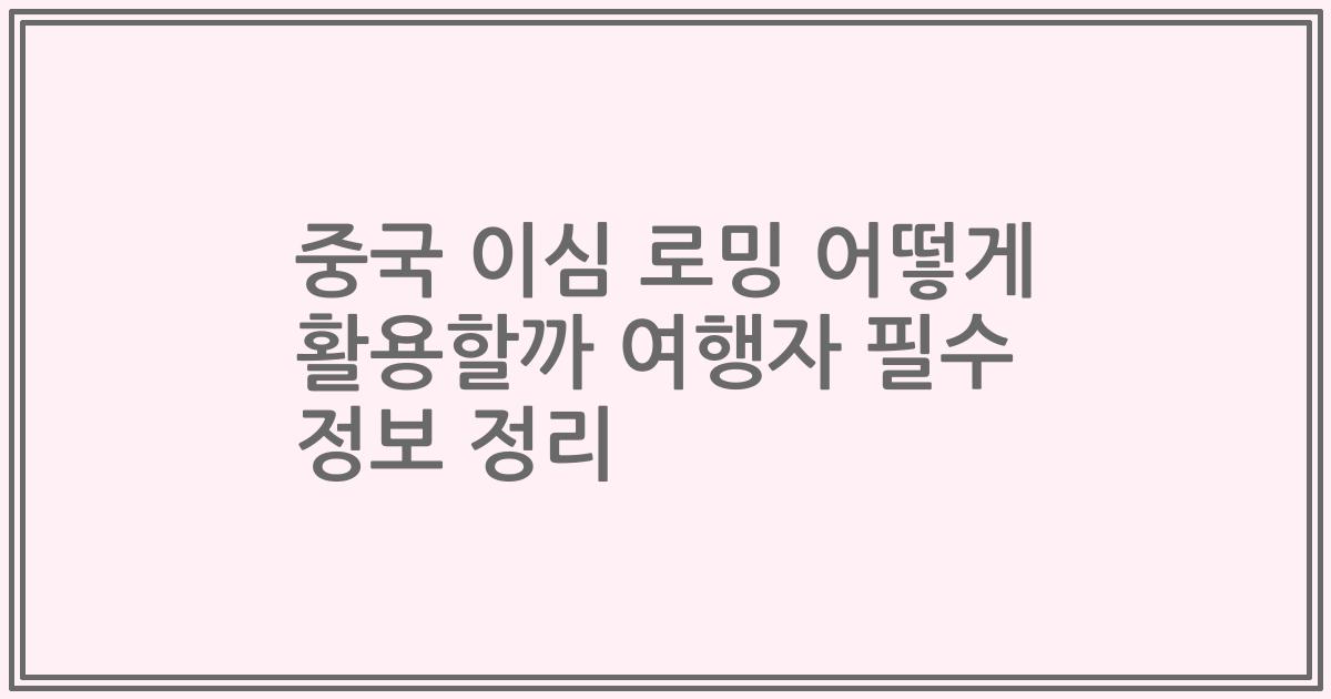 중국 이심 로밍 어떻게 활용할까 여행자 필수 정보 정리