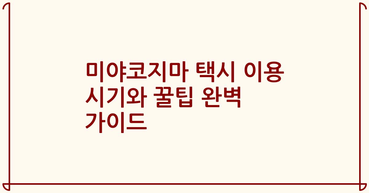 미야코지마 택시 이용 시기와 꿀팁 완벽 가이드