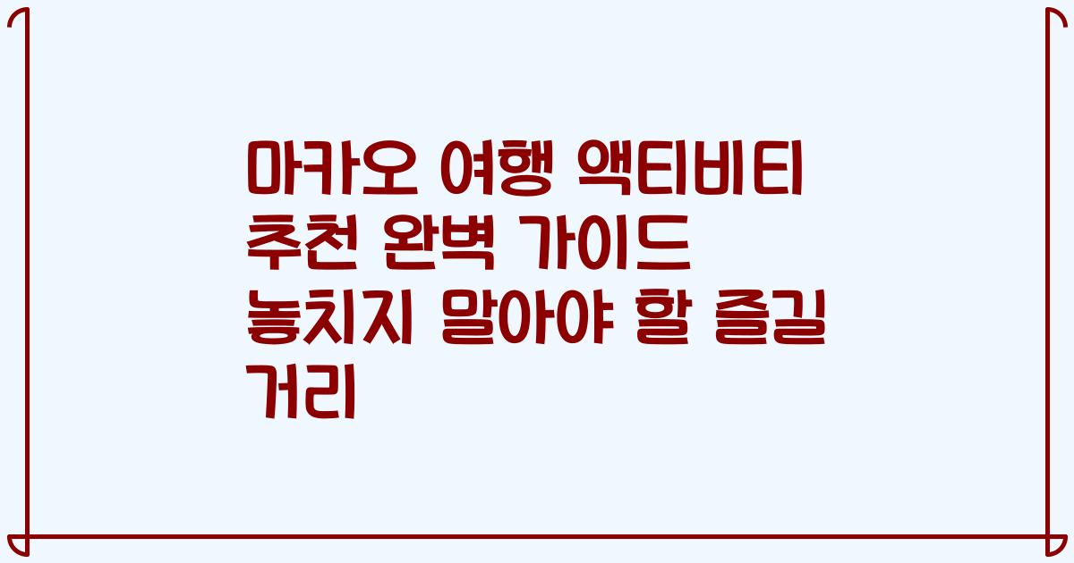 마카오 여행 액티비티 추천 완벽 가이드 놓치지 말아야 할 즐길 거리