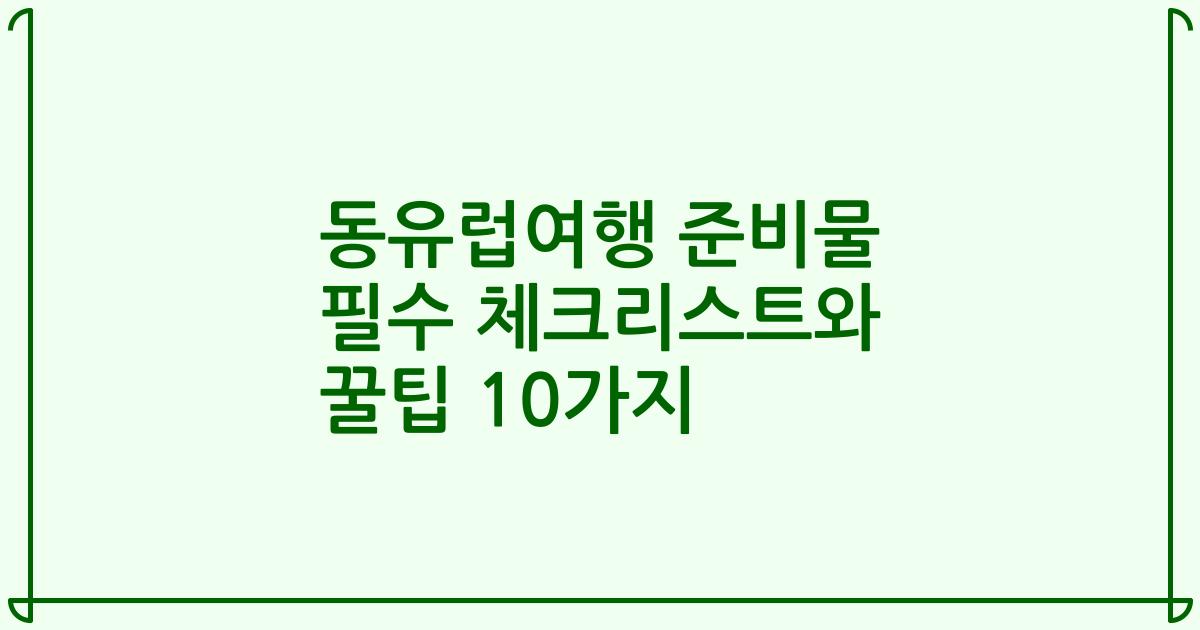 동유럽여행 준비물 필수 체크리스트와 꿀팁 10가지