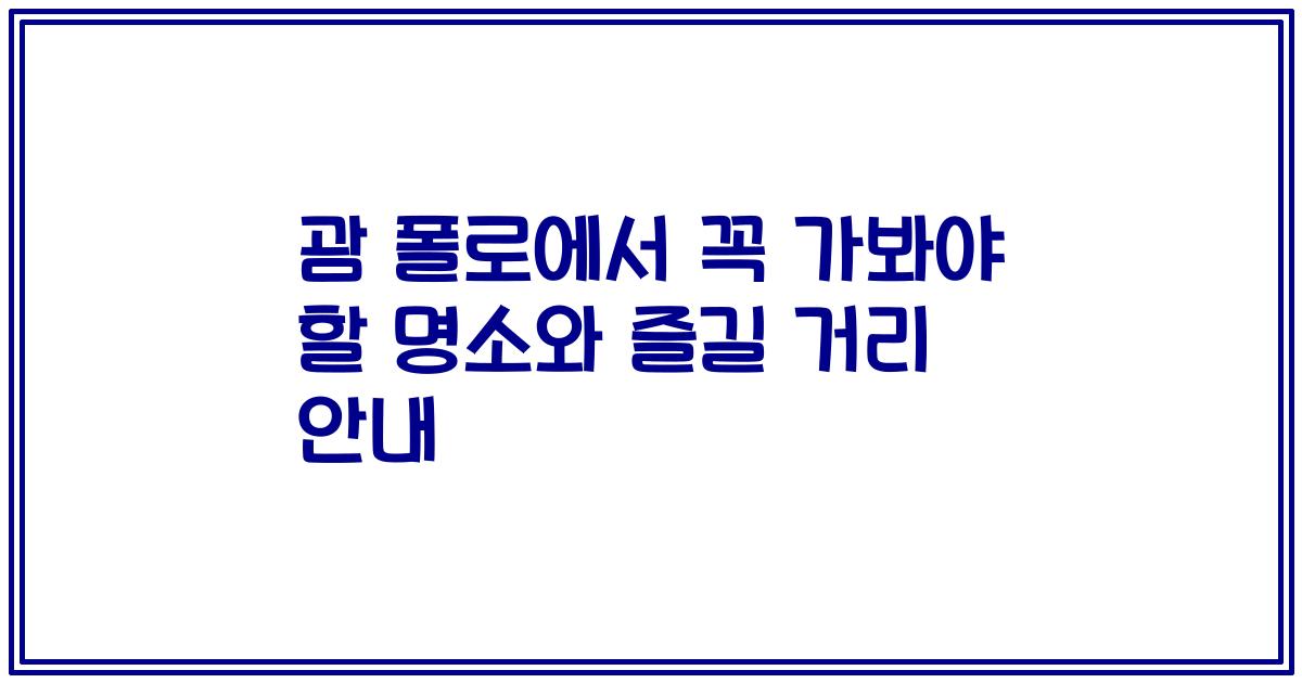 괌 폴로에서 꼭 가봐야 할 명소와 즐길 거리 안내