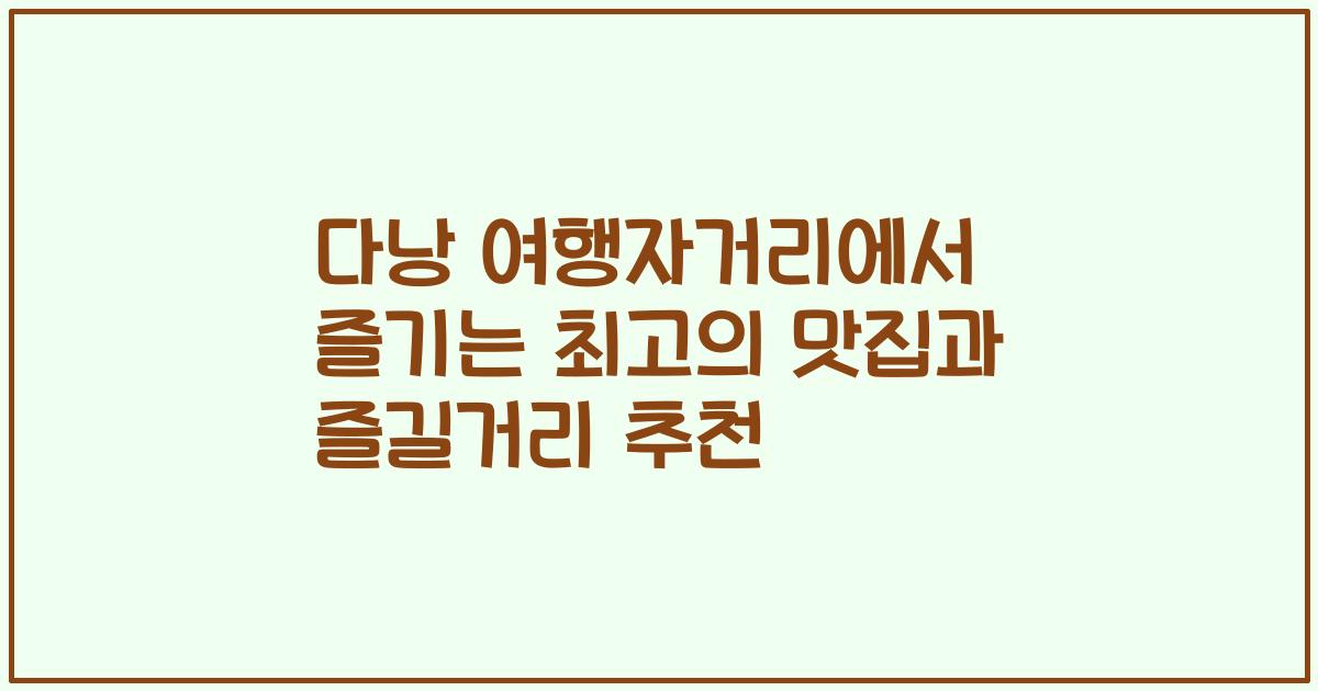 다낭 여행자거리에서 즐기는 최고의 맛집과 즐길거리 추천