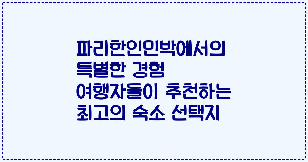 파리한인민박에서의 특별한 경험 여행자들이 추천하는 최고의 숙소 선택지