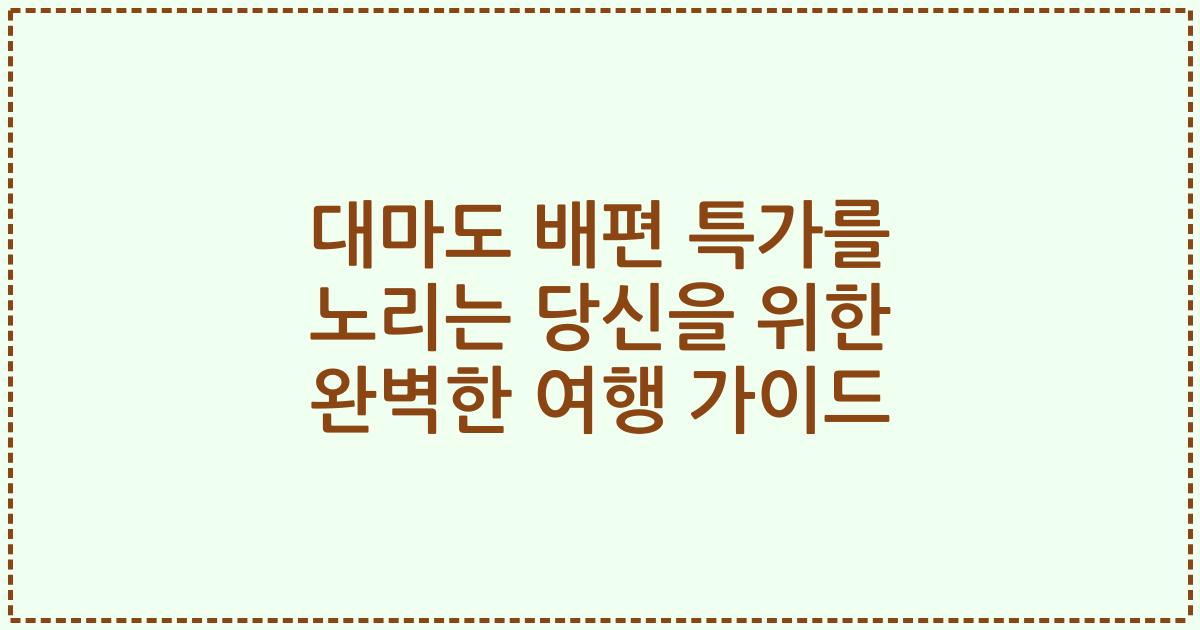 대마도 배편 특가를 노리는 당신을 위한 완벽한 여행 가이드