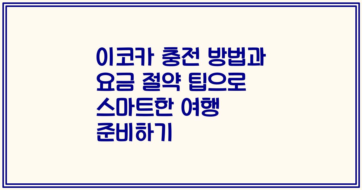 이코카 충전 방법과 요금 절약 팁으로 스마트한 여행 준비하기