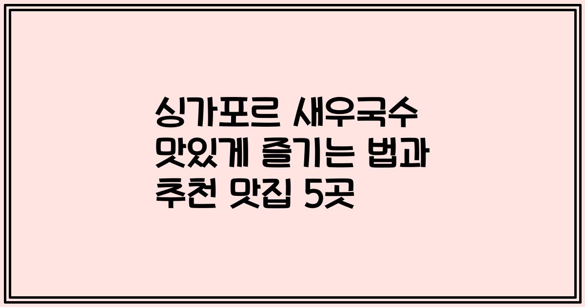 싱가포르 새우국수 맛있게 즐기는 법과 추천 맛집 5곳