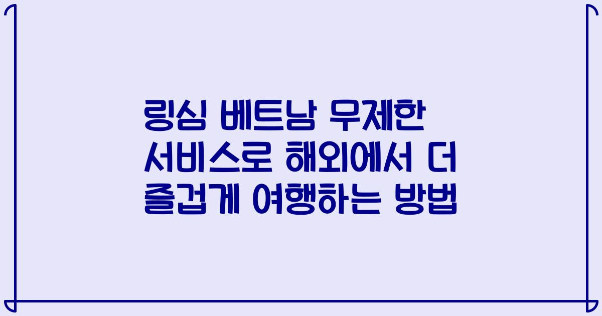 링심 베트남 무제한 서비스로 해외에서 더 즐겁게 여행하는 방법
