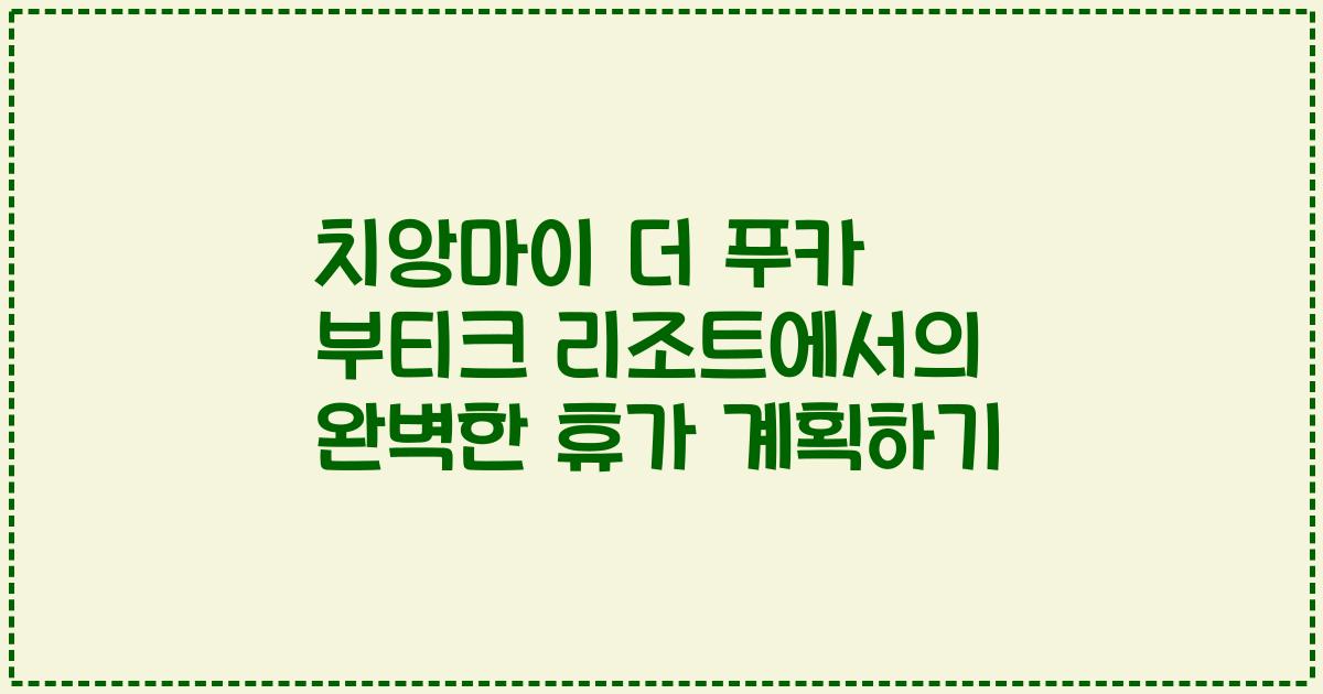 치앙마이 더 푸카 부티크 리조트에서의 완벽한 휴가 계획하기