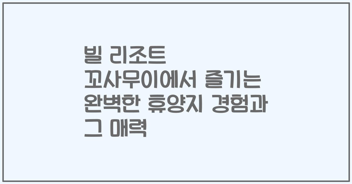빌 리조트 꼬사무이에서 즐기는 완벽한 휴양지 경험과 그 매력