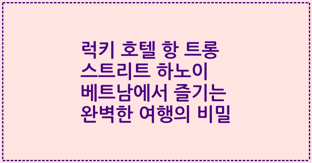 럭키 호텔 항 트롱 스트리트 하노이 베트남에서 즐기는 완벽한 여행의 비밀