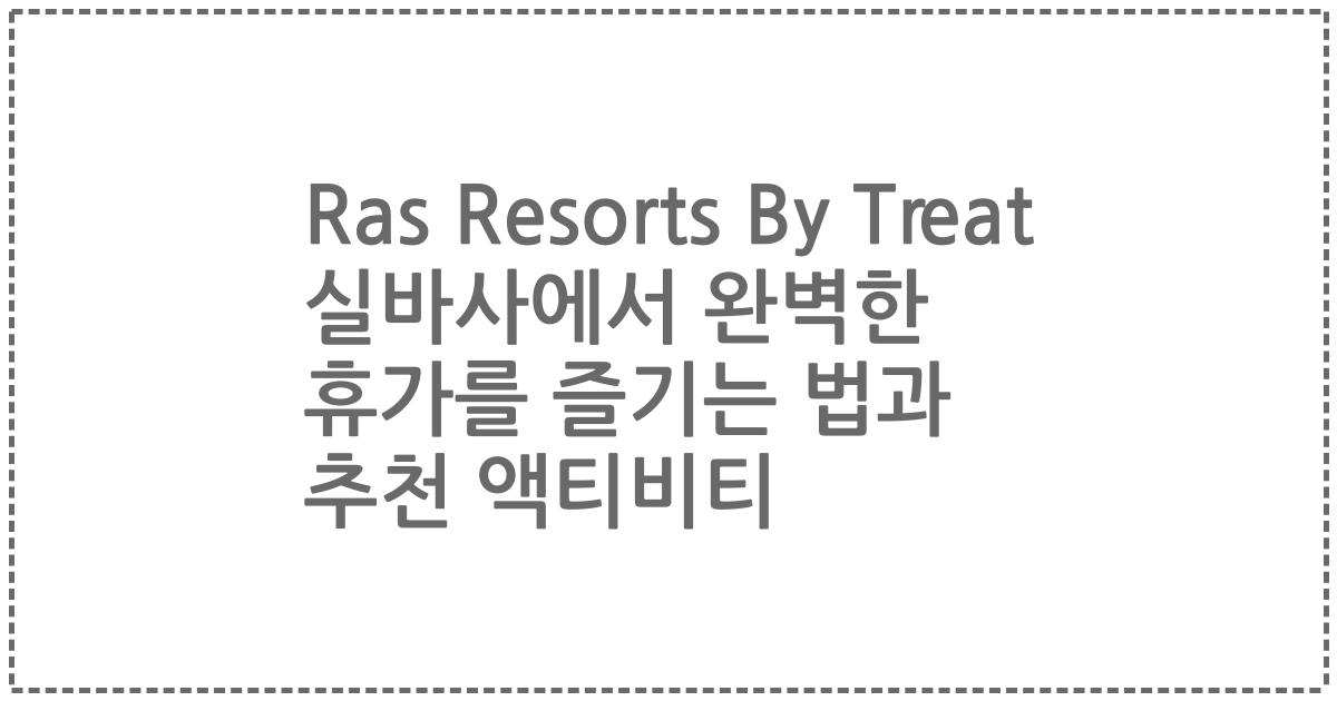 Ras Resorts By Treat 실바사에서 완벽한 휴가를 즐기는 법과 추천 액티비티