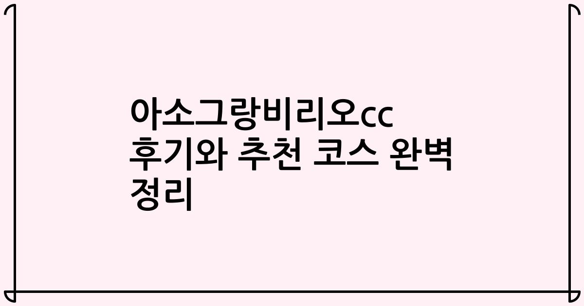 아소그랑비리오cc 후기와 추천 코스 완벽 정리