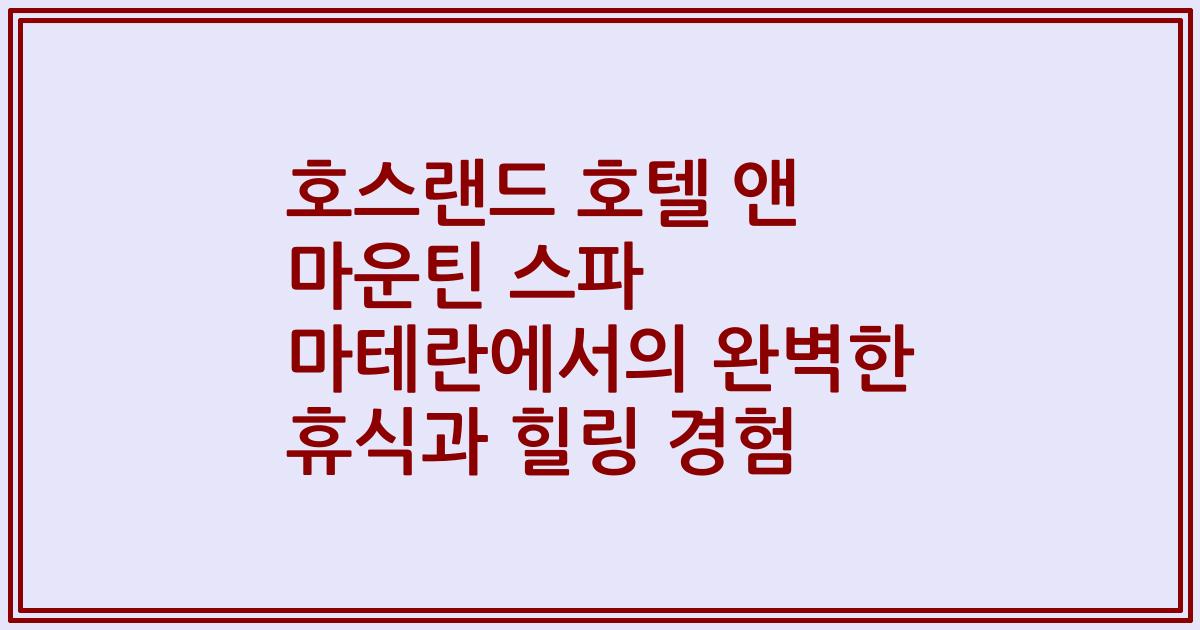 호스랜드 호텔 앤 마운틴 스파 마테란에서의 완벽한 휴식과 힐링 경험