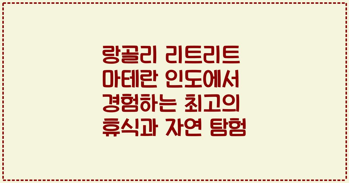 랑골리 리트리트 마테란 인도에서 경험하는 최고의 휴식과 자연 탐험