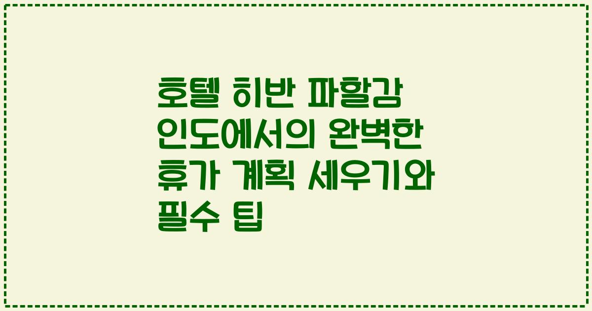 호텔 히반 파할감 인도에서의 완벽한 휴가 계획 세우기와 필수 팁